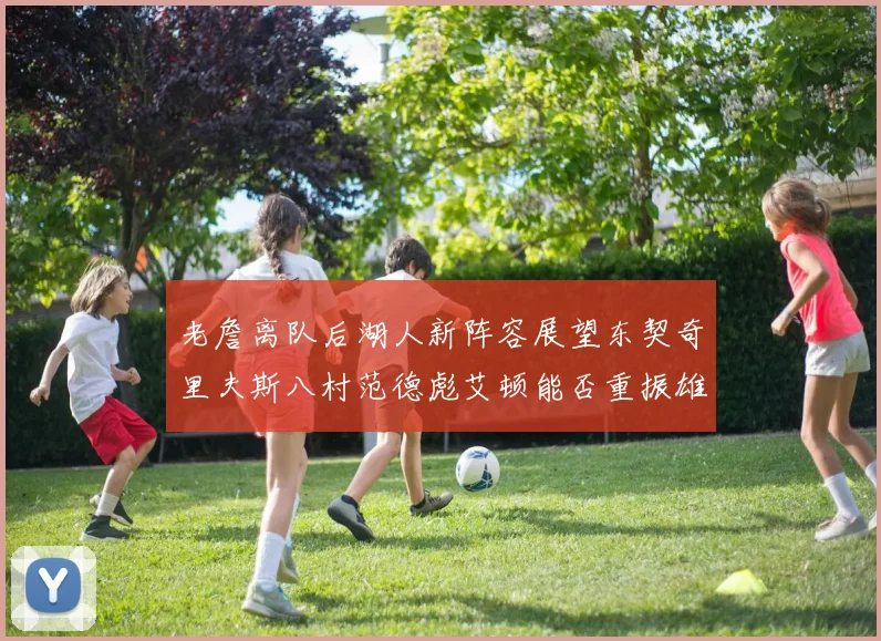 老詹离队后湖人新阵容展望东契奇里夫斯八村范德彪艾顿能否重振雄风