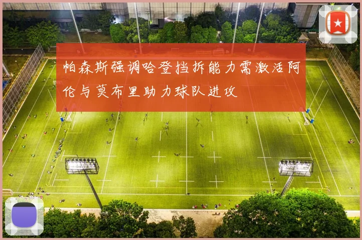 帕森斯强调哈登挡拆能力需激活阿伦与莫布里助力球队进攻