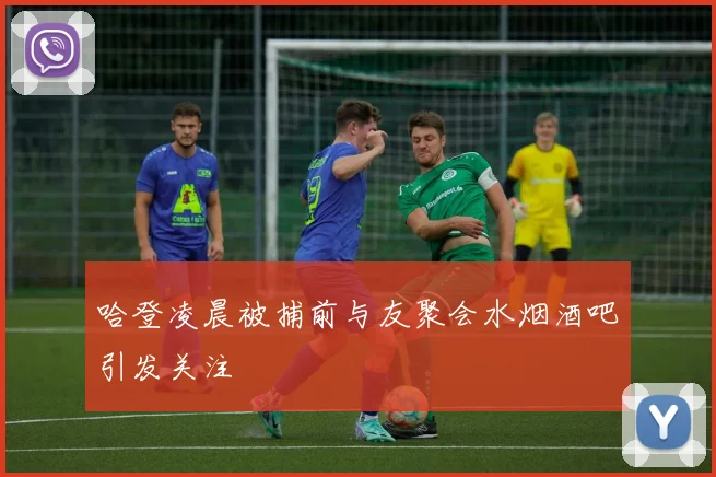 哈登凌晨被捕前与友聚会水烟酒吧引发关注