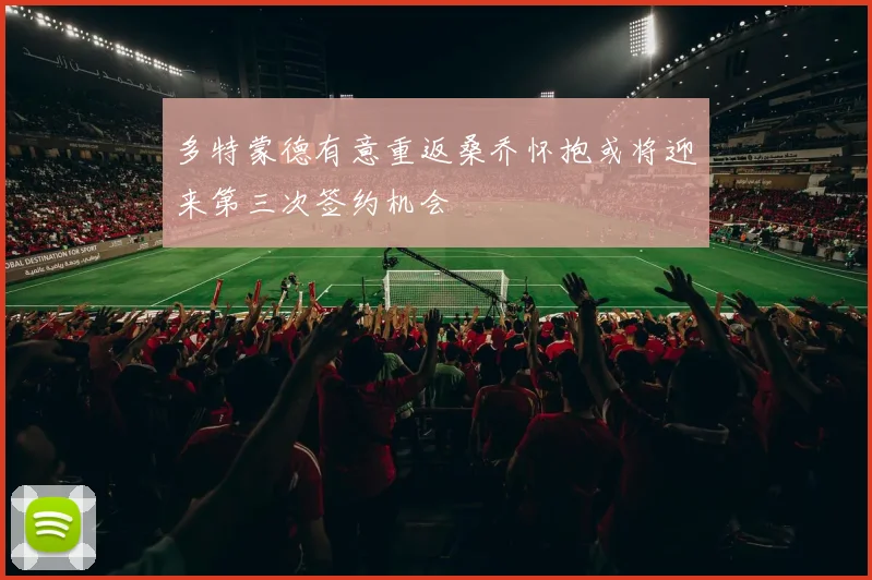 多特蒙德有意重返桑乔怀抱或将迎来第三次签约机会