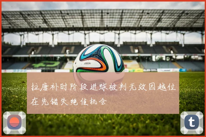拉唐补时阶段进球被判无效因越位在先错失绝佳机会