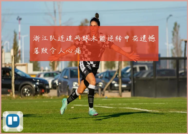 浙江队连追两球未能逆转申花遗憾落败令人心痛