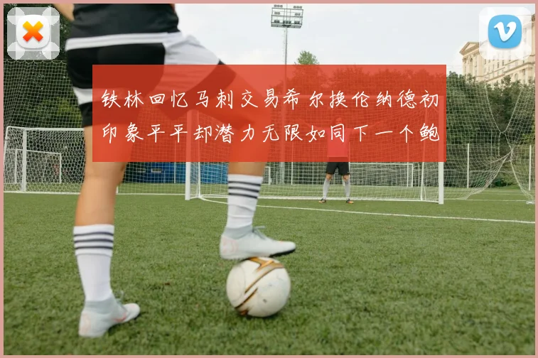 铁林回忆马刺交易希尔换伦纳德初印象平平却潜力无限如同下一个鲍文