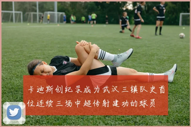 卡迪斯创纪录成为武汉三镇队史首位连续三场中超传射建功的球员