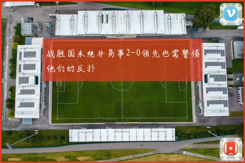战胜国米绝非易事2-0领先也需警惕他们的反扑