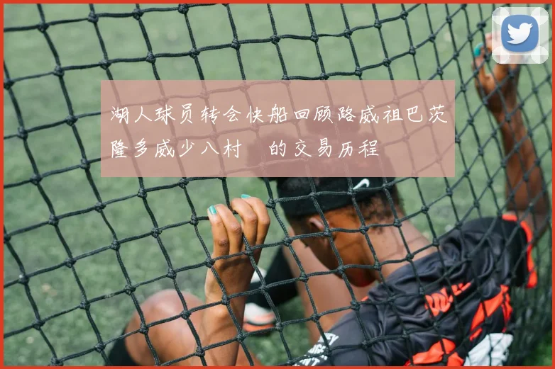 湖人球员转会快船回顾路威祖巴茨隆多威少八村塁的交易历程