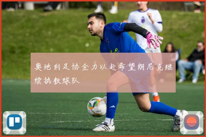 奥地利足协全力以赴希望朗尼克继续执教球队