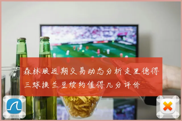 森林狼近期交易动态分析走里德得三球换兰豆续约值得几分评价