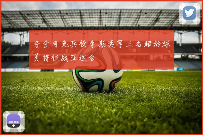 夺金可免兵役李期奕等三名超龄球员将征战亚运会