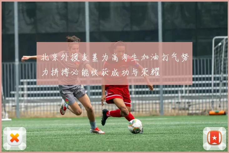 北京外援麦基为高考生加油打气努力拼搏必能收获成功与荣耀