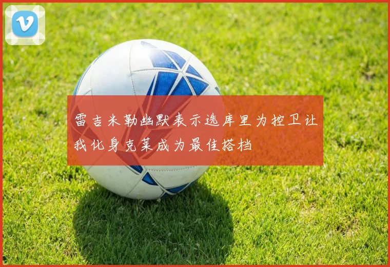 雷吉米勒幽默表示选库里为控卫让我化身克莱成为最佳搭档