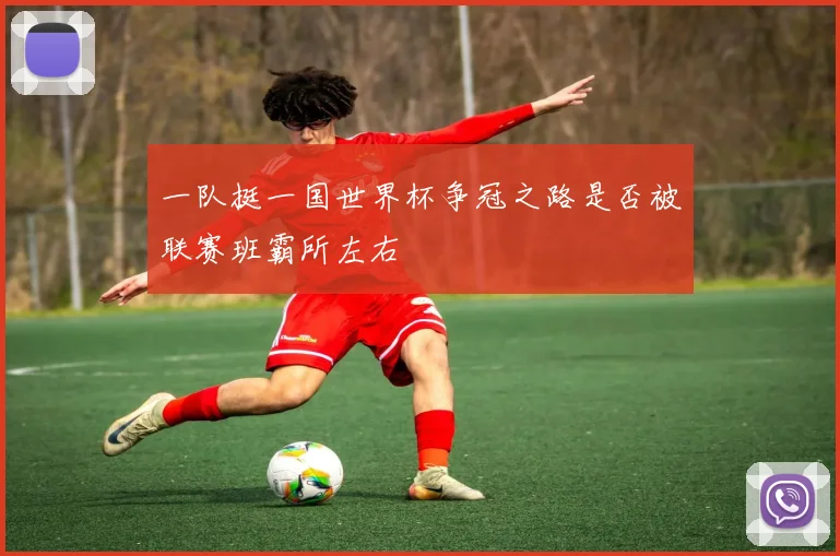 一队挺一国世界杯争冠之路是否被联赛班霸所左右