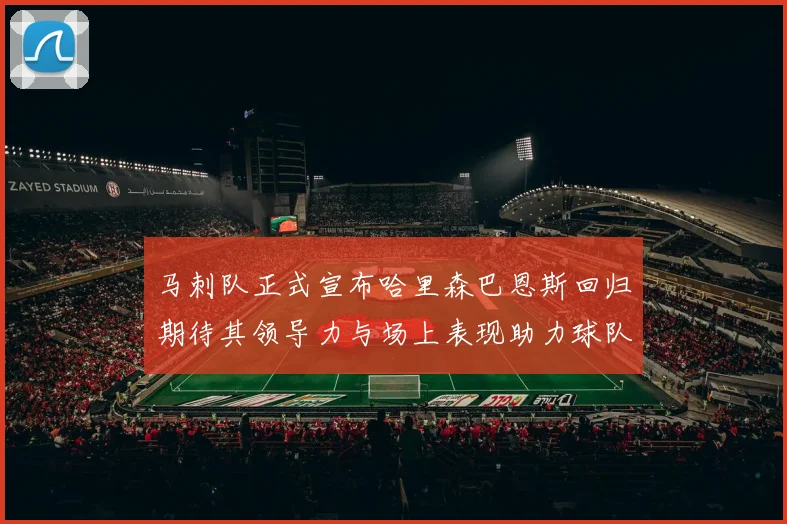 马刺队正式宣布哈里森巴恩斯回归期待其领导力与场上表现助力球队