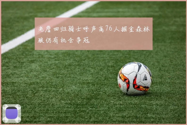 老詹回归骑士呼声高76人掘金森林狼仍有机会争冠