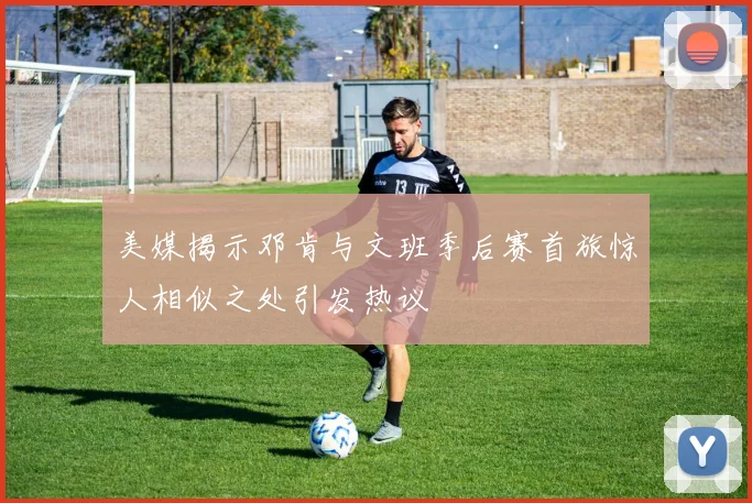 美媒揭示邓肯与文班季后赛首旅惊人相似之处引发热议