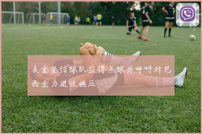 麦金坚信球队应得点球并呼吁对巴西全力进攻施压