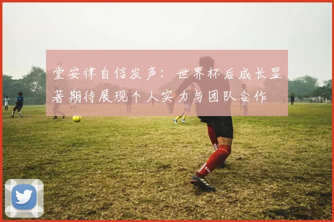 堂安律自信发声：世界杯后成长显著期待展现个人实力与团队合作