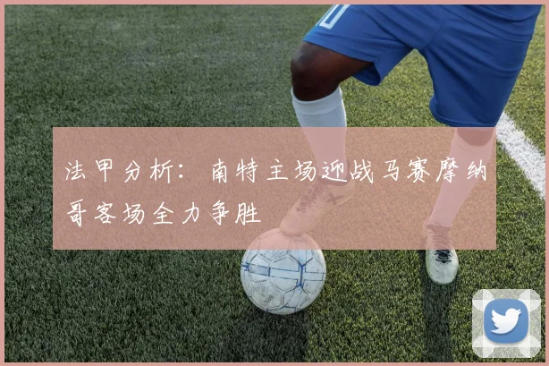 法甲分析：南特主场迎战马赛摩纳哥客场全力争胜