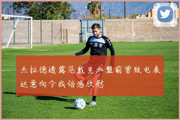 杰拉德透露范戴克加盟前曾致电表达意向令我倍感欣慰